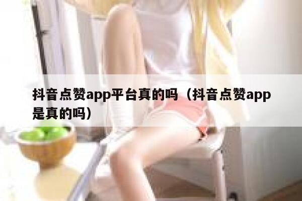 抖音点赞app平台真的吗（抖音点赞app是真的吗） 第1张