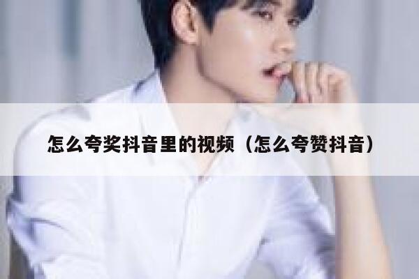 怎么夸奖抖音里的视频（怎么夸赞抖音） 第1张