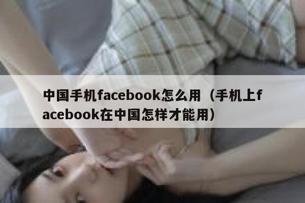 中国手机facebook怎么用（手机上facebook在中国怎样才能用） 第1张