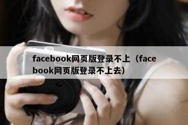 facebook网页版登录不上（facebook网页版登录不上去） 第1张