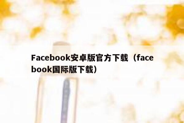 Facebook安卓版官方下载（facebook国际版下载） 第1张