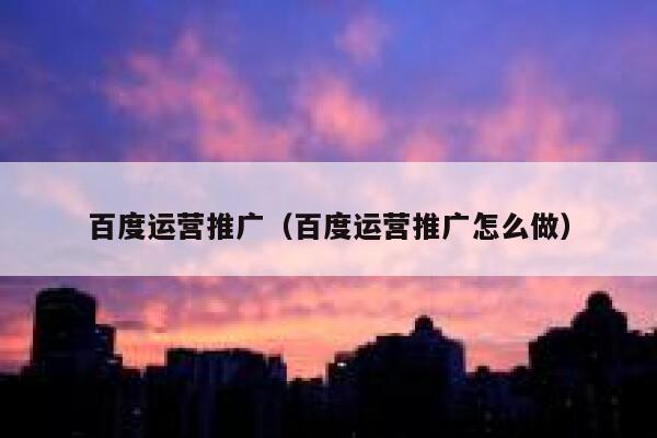 百度运营推广（百度运营推广怎么做） 第1张