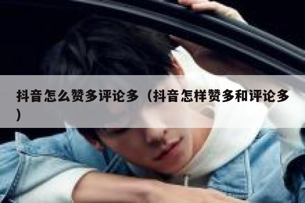 抖音怎么赞多评论多（抖音怎样赞多和评论多） 第1张