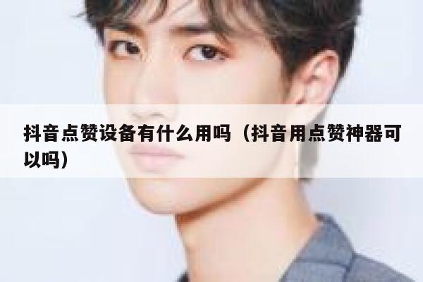 抖音点赞设备有什么用吗（抖音用点赞神器可以吗） 第1张