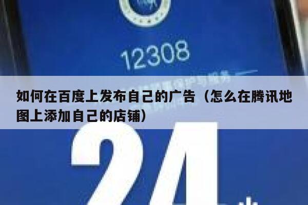 如何在百度上发布自己的广告(怎么在腾讯地图上添加自己的店铺) 第1张 如何在百度上发布自己的广告(怎么在腾讯地图上添加自己的店铺) 第1张