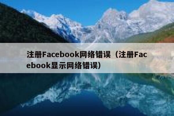 注册Facebook网络错误（注册Facebook显示网络错误） 第1张