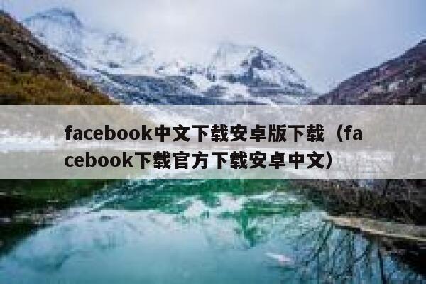 facebook中文下载安卓版下载(facebook下载官方下载安卓中文) 第1张 facebook中文下载安卓版下载(facebook下载官方下载安卓中文) 第1张