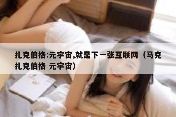 扎克伯格:元宇宙,就是下一张互联网（马克扎克伯格 元宇宙） 第1张
