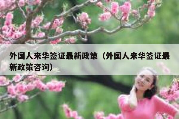 外国人来华签证最新政策(外国人来华签证最新政策咨询) 第1张 外国人来华签证最新政策(外国人来华签证最新政策咨询) 第1张