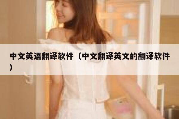 中文英语翻译软件（中文翻译英文的翻译软件） 第1张