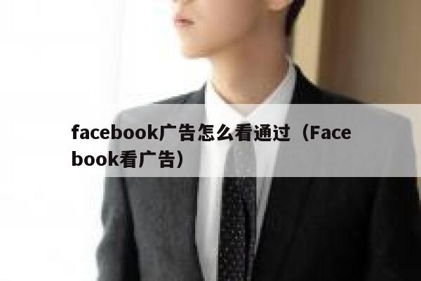 facebook广告怎么看通过(Facebook看广告) 第1张 facebook广告怎么看通过(Facebook看广告) 第1张