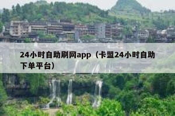 24小时自助刷网app(卡盟24小时自助下单平台) 第1张 24小时自助刷网app(卡盟24小时自助下单平台) 第1张