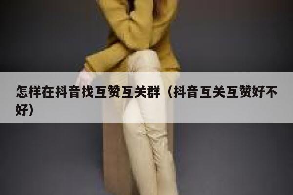 怎样在抖音找互赞互关群（抖音互关互赞好不好） 第1张