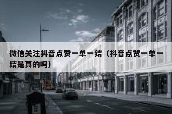 微信关注抖音点赞一单一结（抖音点赞一单一结是真的吗） 第1张