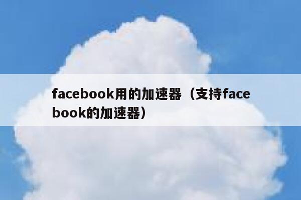 facebook用的加速器（支持facebook的加速器） 第1张