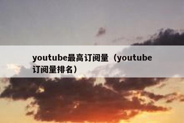 youtube最高订阅量（youtube订阅量排名） 第1张