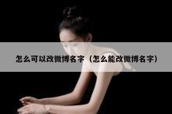怎么可以改微博名字（怎么能改微博名字） 第1张