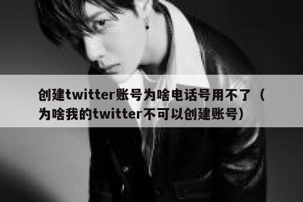 创建twitter账号为啥电话号用不了（为啥我的twitter不可以创建账号） 第1张