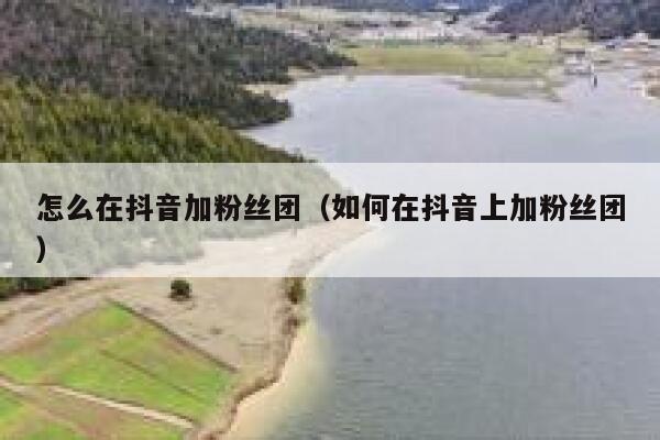 怎么在抖音加粉丝团（如何在抖音上加粉丝团） 第1张