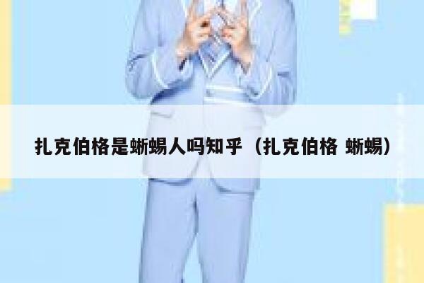 扎克伯格是蜥蜴人吗知乎（扎克伯格 蜥蜴） 第1张