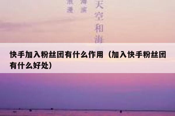 快手加入粉丝团有什么作用（加入快手粉丝团有什么好处） 第1张