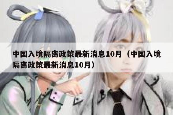 中国入境隔离政策最新消息10月（中国入境隔离政策最新消息10月） 第1张