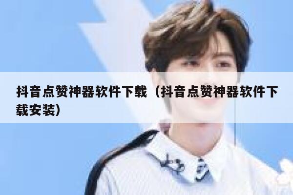 抖音点赞神器软件下载(抖音点赞神器软件下载安装) 第1张 抖音点赞神器软件下载(抖音点赞神器软件下载安装) 第1张
