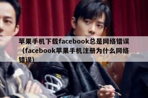 苹果手机下载facebook总是网络错误(facebook苹果手机注册为什么网络错误) 第1张 苹果手机下载facebook总是网络错误(facebook苹果手机注册为什么网络错误) 第1张