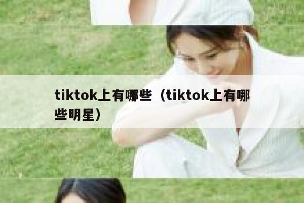 tiktok上有哪些（tiktok上有哪些明星） 第1张