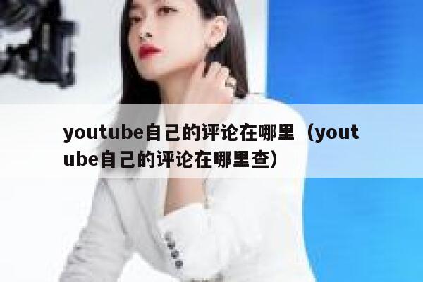 youtube自己的评论在哪里（youtube自己的评论在哪里查） 第1张