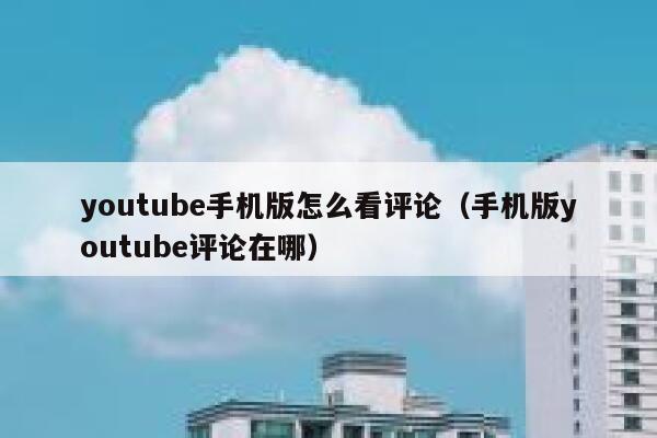 youtube手机版怎么看评论(手机版youtube评论在哪) 第1张 youtube手机版怎么看评论(手机版youtube评论在哪) 第1张