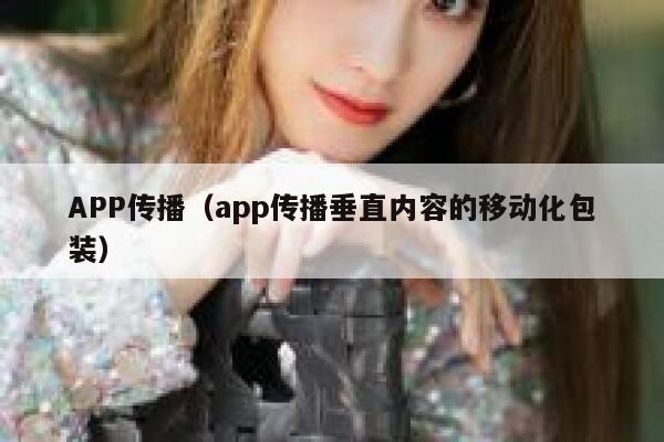 APP传播（app传播垂直内容的移动化包装） 第1张