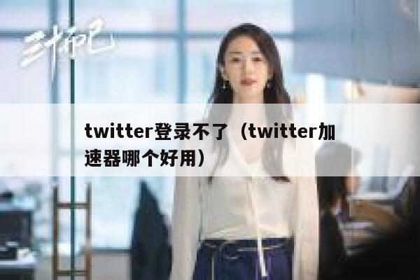 twitter登录不了（twitter加速器哪个好用） 第1张