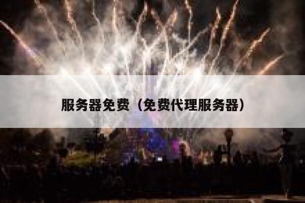 服务器免费（免费代理服务器） 第1张