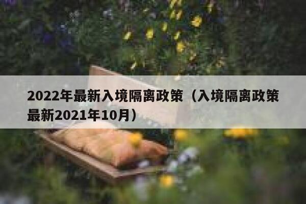 2022年最新入境隔离政策(入境隔离政策最新2021年10月) 第1张 2022年最新入境隔离政策(入境隔离政策最新2021年10月) 第1张
