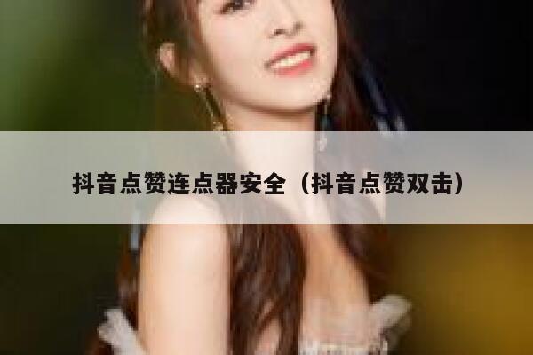 抖音点赞连点器安全（抖音点赞双击） 第1张
