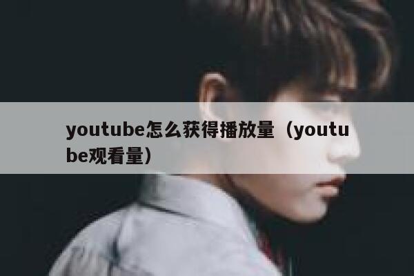 youtube怎么获得播放量（youtube观看量） 第1张