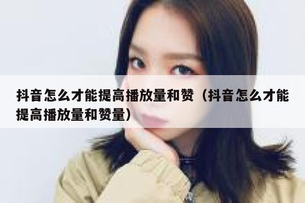 抖音怎么才能提高播放量和赞（抖音怎么才能提高播放量和赞量） 第1张