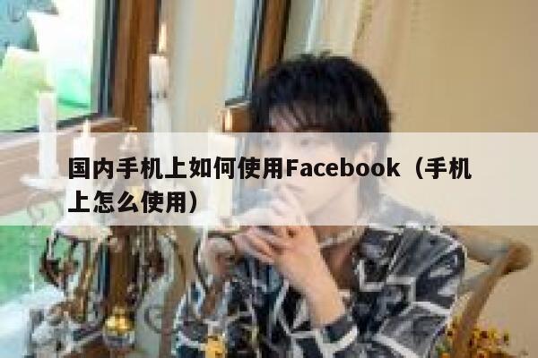 国内手机上如何使用Facebook（手机上怎么使用） 第1张