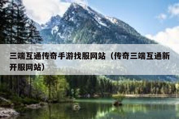 三端互通传奇手游找服网站（传奇三端互通新开服网站） 第1张