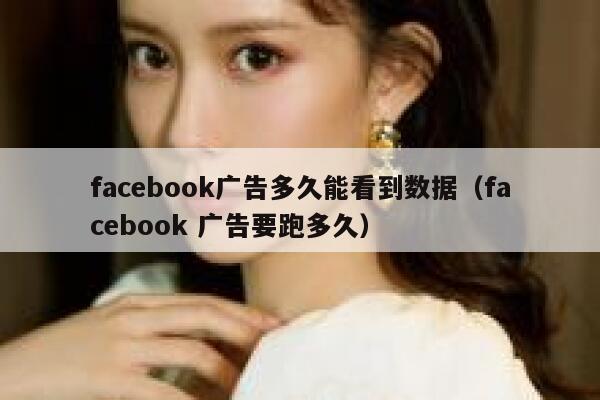 facebook广告多久能看到数据（facebook 广告要跑多久） 第1张