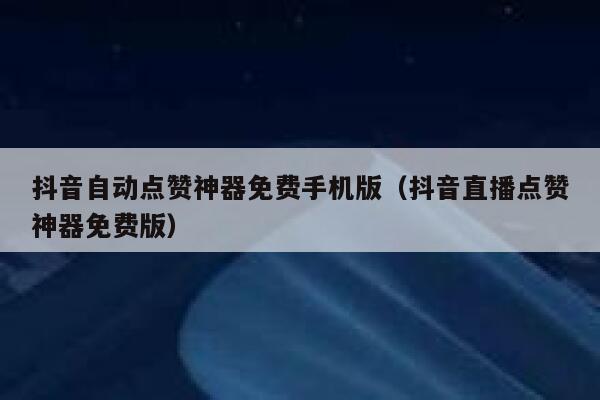 抖音自动点赞神器免费手机版（抖音直播点赞神器免费版） 第1张