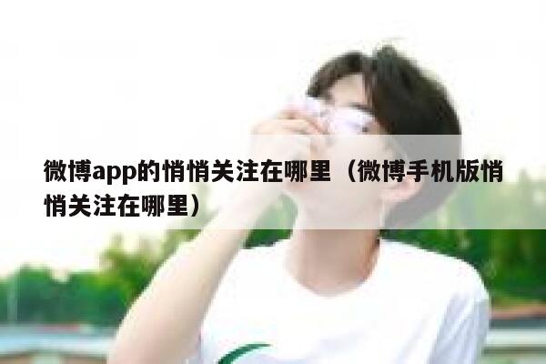 微博app的悄悄关注在哪里（微博手机版悄悄关注在哪里） 第1张