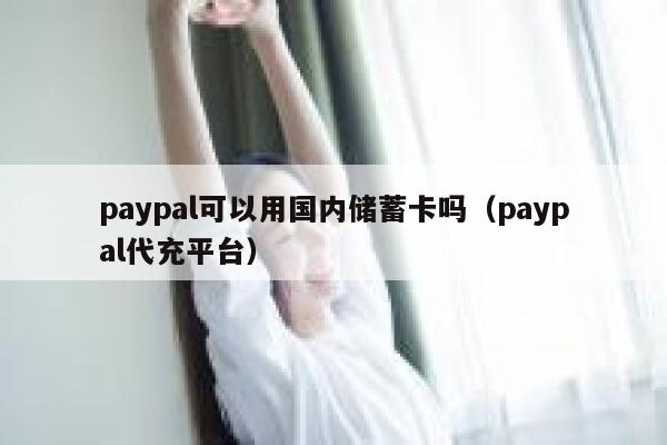 paypal可以用国内储蓄卡吗（paypal代充平台） 第1张