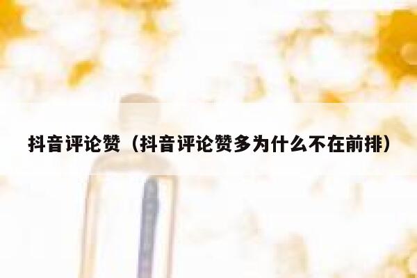 抖音评论赞（抖音评论赞多为什么不在前排） 第1张