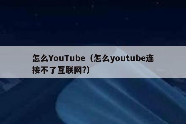 怎么YouTube（怎么youtube连接不了互联网?） 第1张