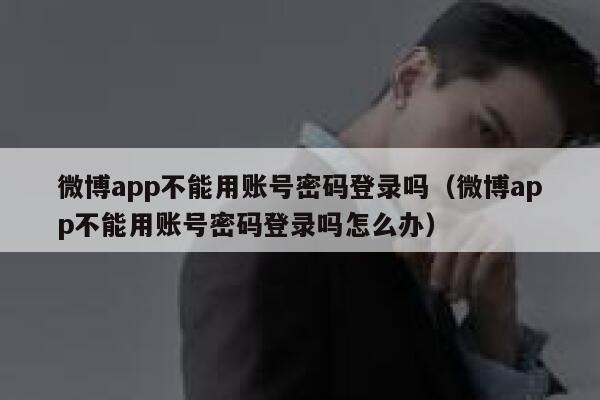 微博app不能用账号密码登录吗（微博app不能用账号密码登录吗怎么办） 第1张