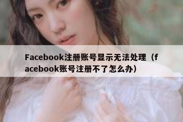 Facebook注册账号显示无法处理（facebook账号注册不了怎么办） 第1张
