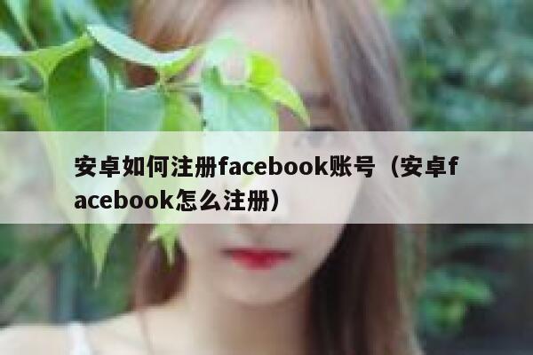 安卓如何注册facebook账号（安卓facebook怎么注册） 第1张