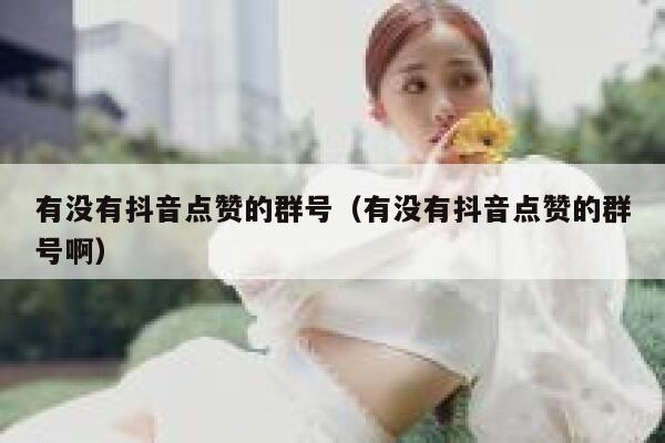 有没有抖音点赞的群号（有没有抖音点赞的群号啊） 第1张